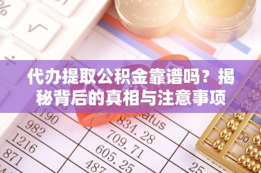 礼泉代办提取公积金靠谱吗？揭秘背后的真相与注意事项