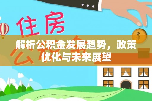 礼泉解析公积金发展趋势，政策优化与未来展望