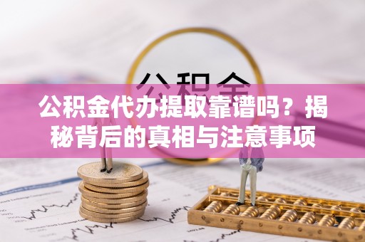 礼泉公积金代办提取靠谱吗？揭秘背后的真相与注意事项