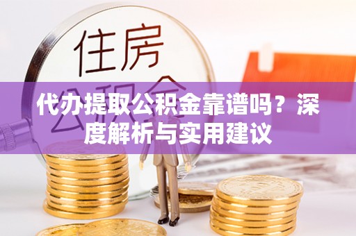 礼泉代办提取公积金靠谱吗？深度解析与实用建议