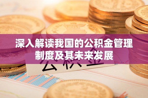 礼泉深入解读我国的公积金管理制度及其未来发展