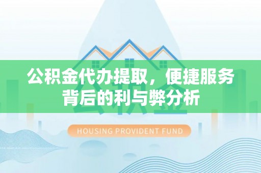 礼泉公积金代办提取，便捷服务背后的利与弊分析