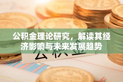 礼泉公积金理论研究，解读其经济影响与未来发展趋势