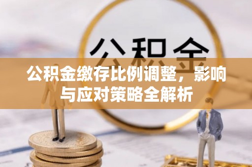 礼泉公积金缴存比例调整，影响与应对策略全解析