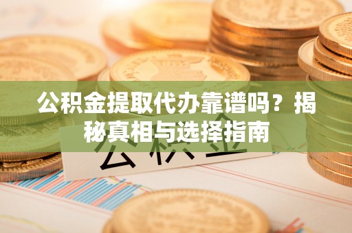 礼泉公积金提取代办靠谱吗？揭秘真相与选择指南