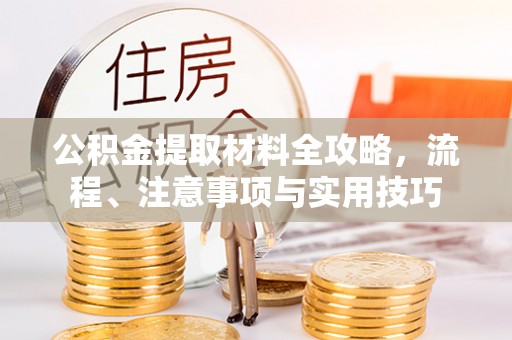 礼泉公积金提取材料全攻略，流程、注意事项与实用技巧