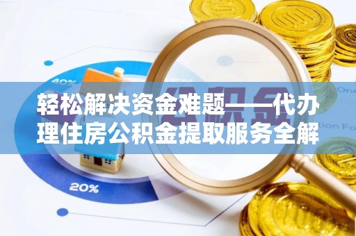 礼泉轻松解决资金难题——代办理住房公积金提取服务全解析