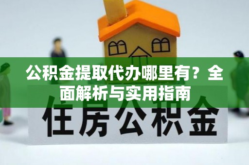 礼泉公积金提取代办哪里有？全面解析与实用指南