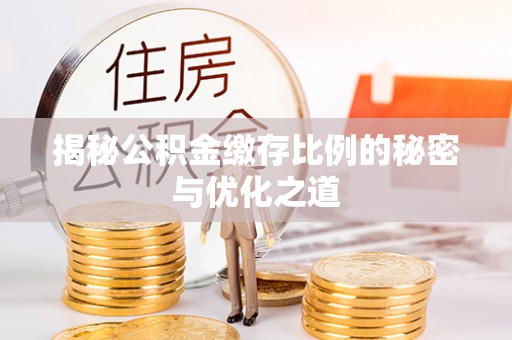 礼泉揭秘公积金缴存比例的秘密与优化之道