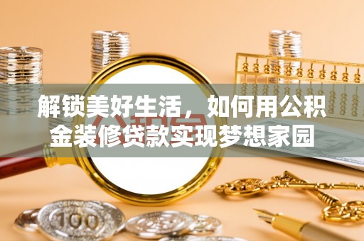 礼泉解锁美好生活，如何用公积金装修贷款实现梦想家园