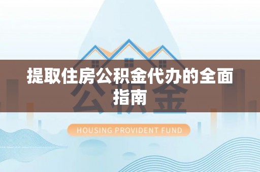 礼泉提取住房公积金代办的全面指南