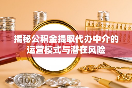 礼泉揭秘公积金提取代办中介的运营模式与潜在风险