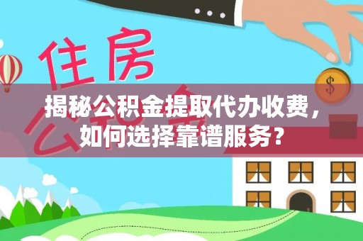 礼泉揭秘公积金提取代办收费，如何选择靠谱服务？