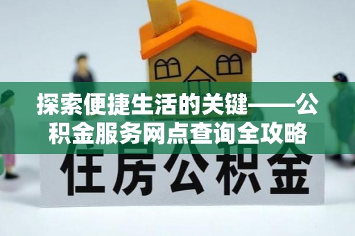 礼泉探索便捷生活的关键——公积金服务网点查询全攻略