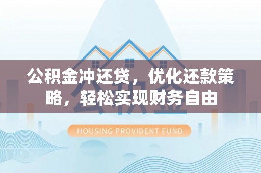 礼泉公积金冲还贷，优化还款策略，轻松实现财务自由