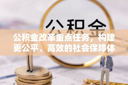 礼泉公积金改革重点任务，构建更公平、高效的社会保障体系