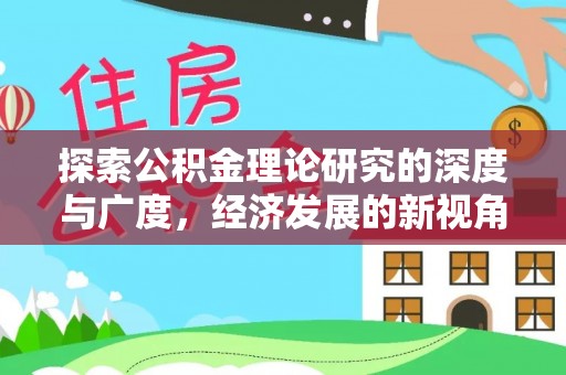 礼泉探索公积金理论研究的深度与广度，经济发展的新视角