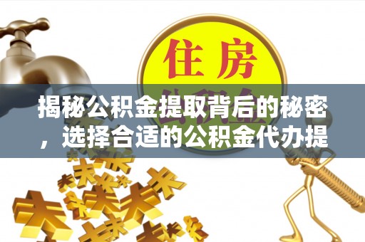 礼泉揭秘公积金提取背后的秘密，选择合适的公积金代办提取公司是关键