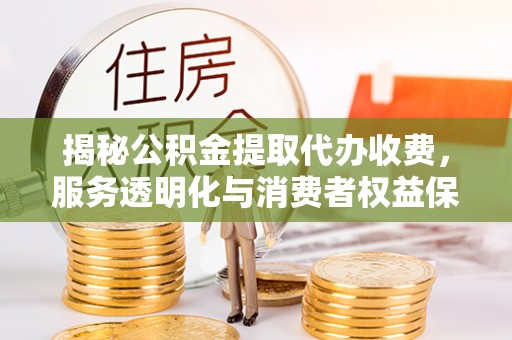 礼泉揭秘公积金提取代办收费，服务透明化与消费者权益保障