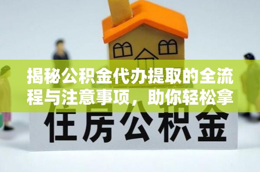 礼泉揭秘公积金代办提取的全流程与注意事项，助你轻松拿回属于自己的钱