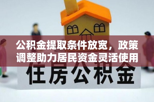 礼泉公积金提取条件放宽，政策调整助力居民资金灵活使用