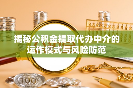 礼泉揭秘公积金提取代办中介的运作模式与风险防范