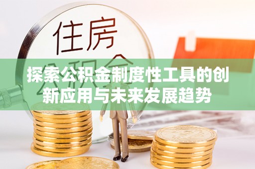 礼泉探索公积金制度性工具的创新应用与未来发展趋势