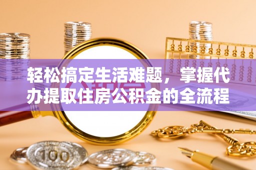 礼泉轻松搞定生活难题，掌握代办提取住房公积金的全流程