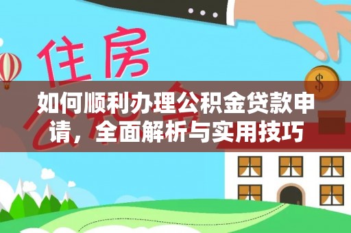 礼泉如何顺利办理公积金贷款申请，全面解析与实用技巧