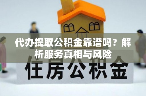 礼泉代办提取公积金靠谱吗？解析服务真相与风险