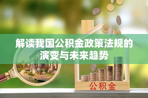 礼泉解读我国公积金政策法规的演变与未来趋势