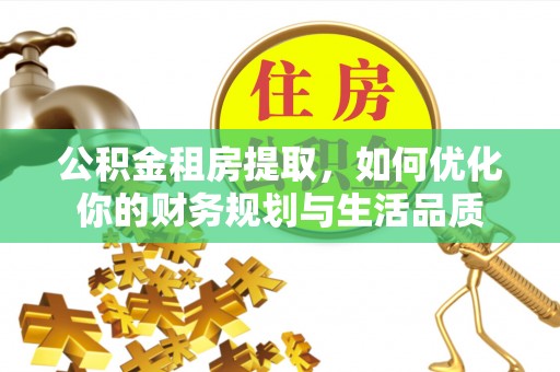 礼泉公积金租房提取，如何优化你的财务规划与生活品质