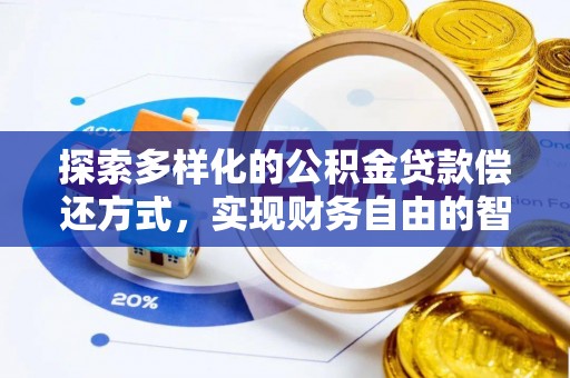 礼泉探索多样化的公积金贷款偿还方式，实现财务自由的智慧选择