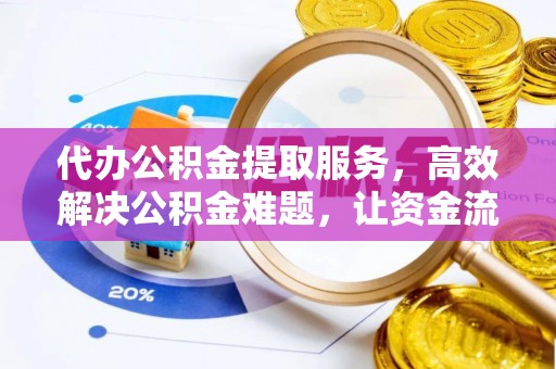 礼泉代办公积金提取服务，高效解决公积金难题，让资金流动更自由