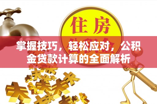礼泉掌握技巧，轻松应对，公积金贷款计算的全面解析