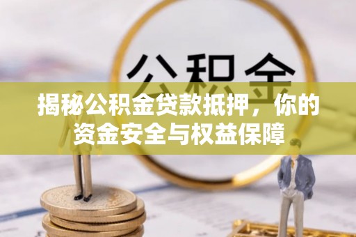 礼泉揭秘公积金贷款抵押，你的资金安全与权益保障