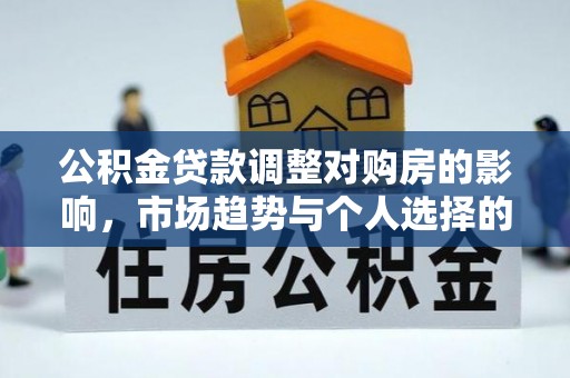 礼泉公积金贷款调整对购房的影响，市场趋势与个人选择的深度解析