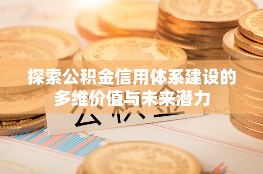 礼泉探索公积金信用体系建设的多维价值与未来潜力