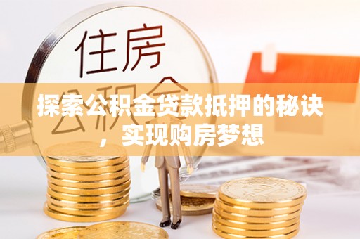 礼泉探索公积金贷款抵押的秘诀，实现购房梦想