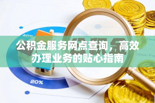 礼泉公积金服务网点查询，高效办理业务的贴心指南