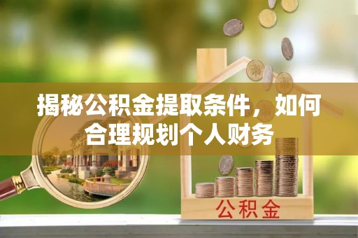 礼泉揭秘公积金提取条件，如何合理规划个人财务