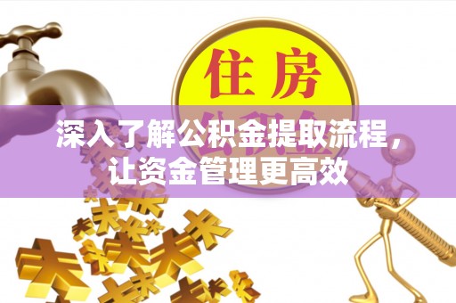 礼泉深入了解公积金提取流程，让资金管理更高效