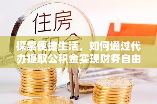 礼泉探索便捷生活，如何通过代办提取公积金实现财务自由