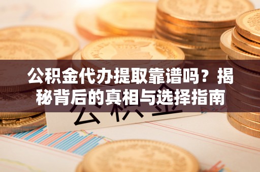礼泉公积金代办提取靠谱吗？揭秘背后的真相与选择指南