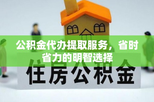 礼泉公积金代办提取服务，省时省力的明智选择