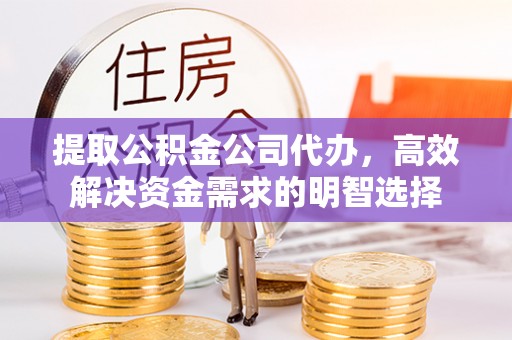 礼泉提取公积金公司代办，高效解决资金需求的明智选择