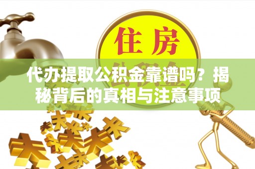 礼泉代办提取公积金靠谱吗？揭秘背后的真相与注意事项