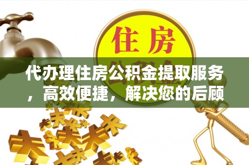 礼泉代办理住房公积金提取服务，高效便捷，解决您的后顾之忧