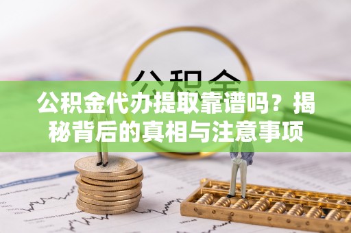 礼泉公积金代办提取靠谱吗？揭秘背后的真相与注意事项