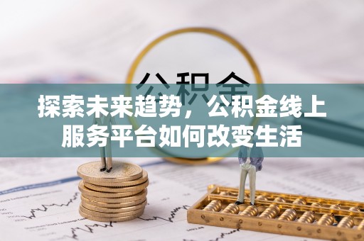 礼泉探索未来趋势，公积金线上服务平台如何改变生活